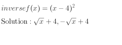 The inverse of f(x)=(x-4)^2 is sqrt(x)+4,-sqrt(x)+4